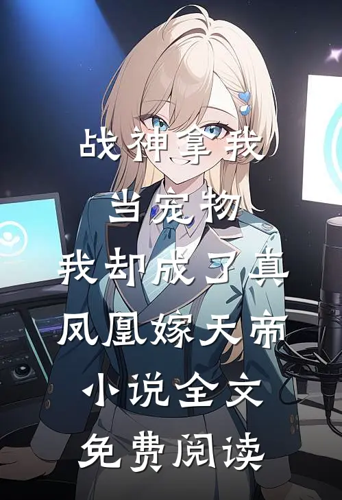 战神拿我当宠物，我却成了真凤凰嫁天帝小说全文免费阅读