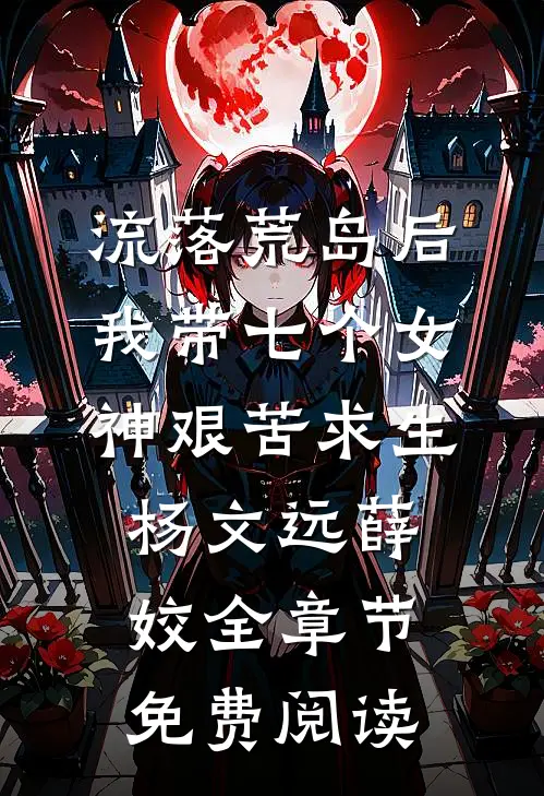 流落荒岛后，我带七个女神艰苦求生杨文远薛姣全章节免费阅读