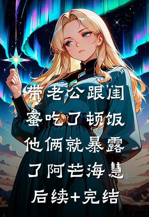 带老公跟闺蜜吃了顿饭，他俩就暴露了阿芒海慧后续+完结