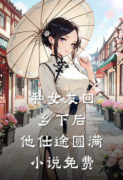 和女友回乡下后，他仕途圆满小说免费