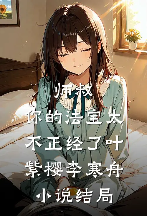 师叔，你的法宝太不正经了叶紫樱李寒舟小说结局
