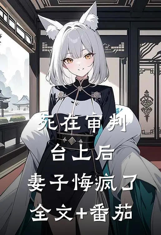 死在审判台上后，妻子悔疯了全文+番茄