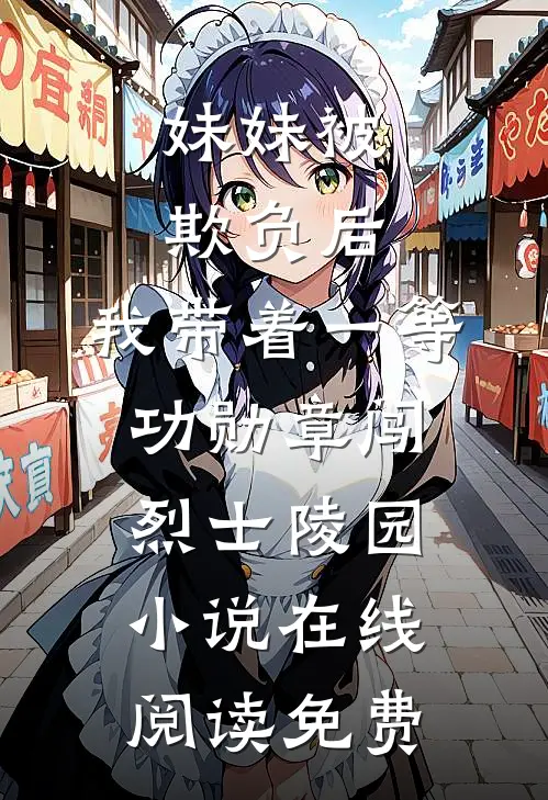 妹妹被欺负后，我带着一等功勋章闯烈士陵园小说在线阅读免费