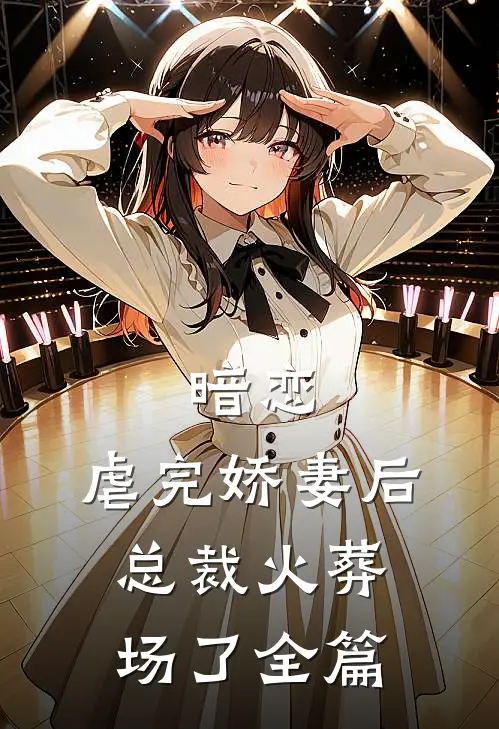 暗恋：虐完娇妻后，总裁火葬场了全篇