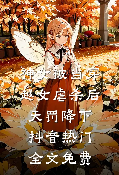 神女被当穿越女虐杀后，天罚降下抖音热门全文免费