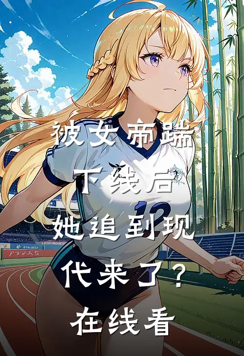 被女帝踹下线后，她追到现代来了？在线看