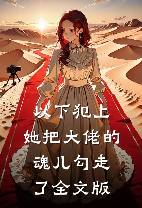 以下犯上，她把大佬的魂儿勾走了全文版