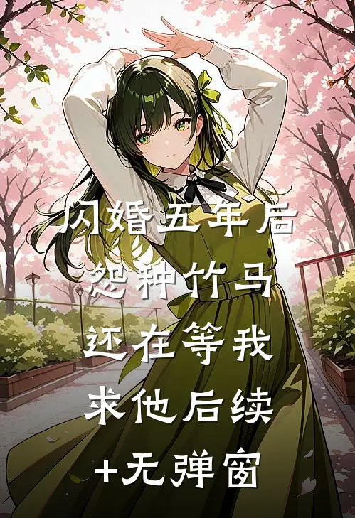 闪婚五年后，怨种竹马还在等我求他后续+无弹窗