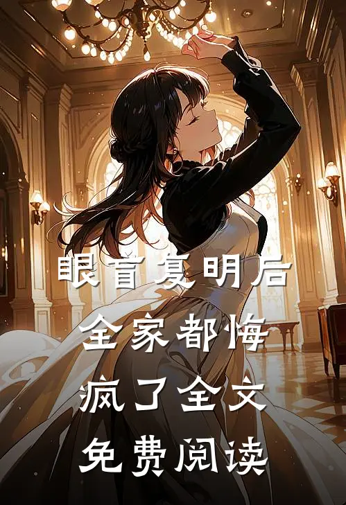 眼盲复明后，全家都悔疯了全文免费阅读