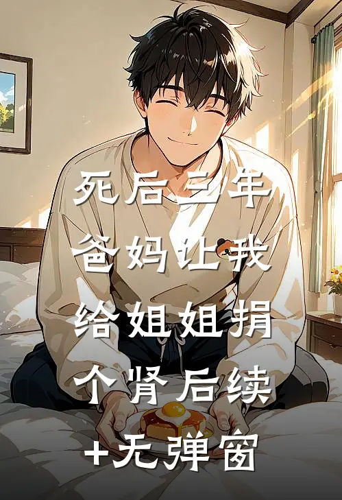 死后三年，爸妈让我给姐姐捐个肾后续+无弹窗