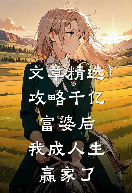 文章精选攻略千亿富婆后，我成人生赢家了