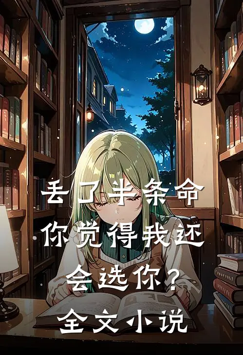 丢了半条命，你觉得我还会选你？全文小说