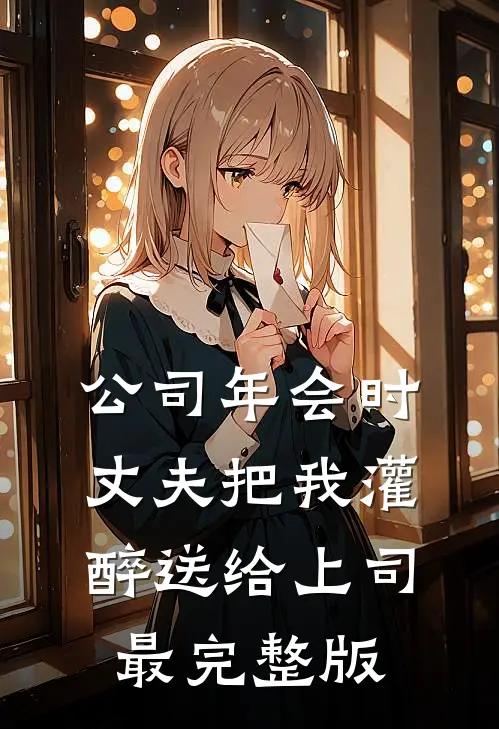 公司年会时，丈夫把我灌醉送给上司最完整版