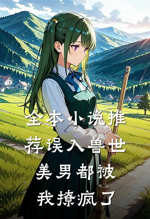 全本小说推荐误入兽世：美男都被我撩疯了