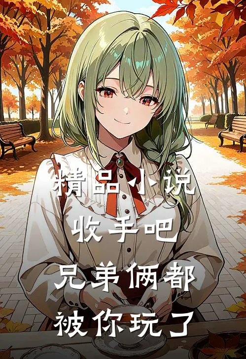 精品小说收手吧，兄弟俩都被你玩了