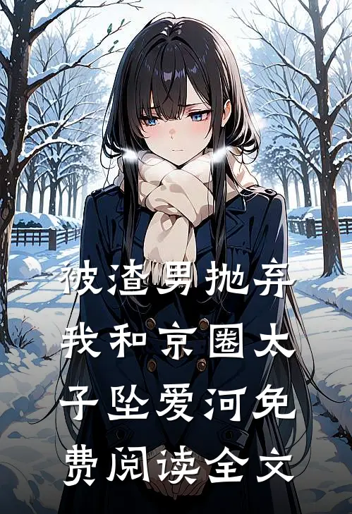 被渣男抛弃，我和京圈太子坠爱河免费阅读全文