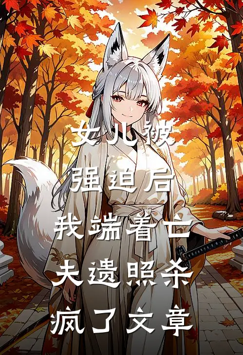 女儿被强迫后，我端着亡夫遗照杀疯了文章