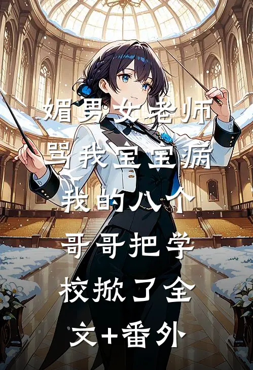 媚男女老师骂我宝宝病，我的八个哥哥把学校掀了全文+番外