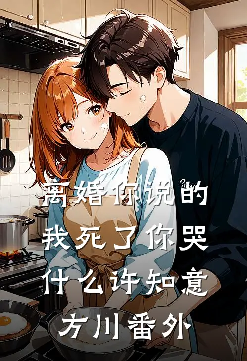 离婚你说的，我死了你哭什么许知意方川 番外