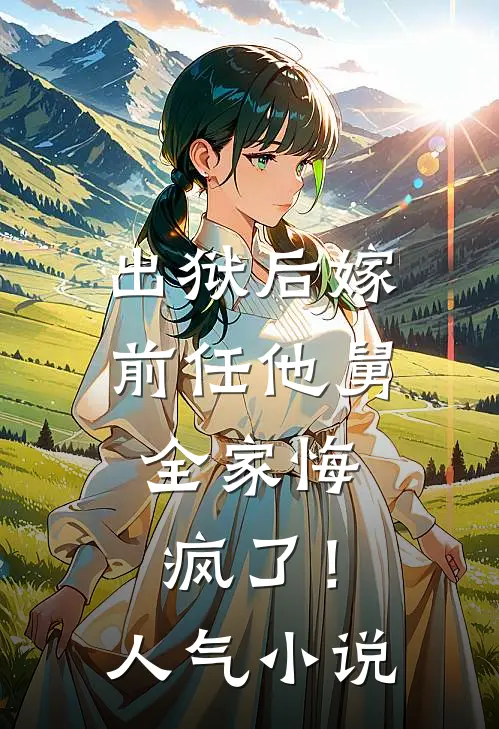 出狱后嫁前任他舅，全家悔疯了！人气小说