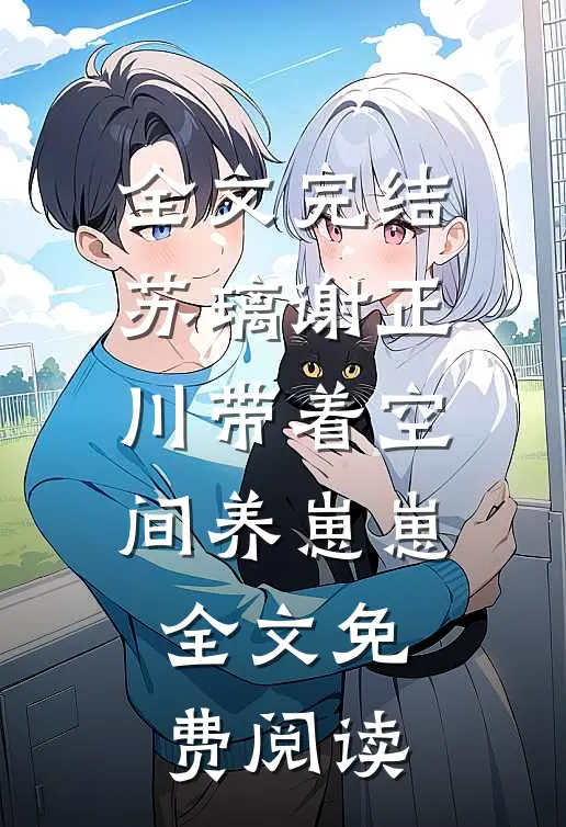 全文完结苏璃谢正川带着空间养崽崽,全文免费阅读
