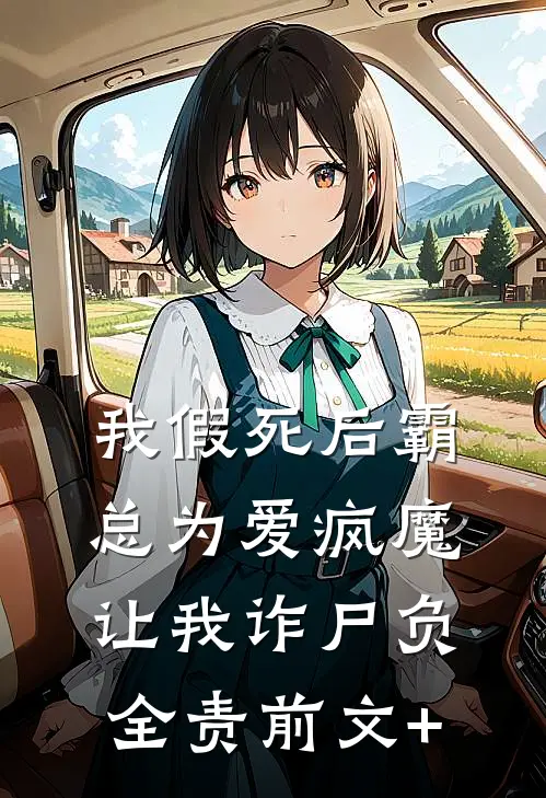 我假死后霸总为爱疯魔，让我诈尸负全责前文+