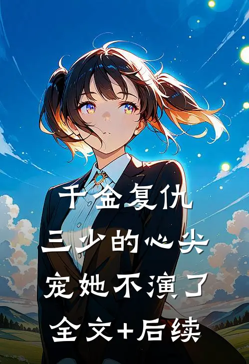 千金复仇：三少的心尖宠她不演了全文+后续