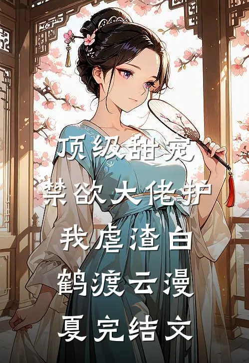 顶级甜宠：禁欲大佬护我虐渣白鹤渡云漫夏完结文