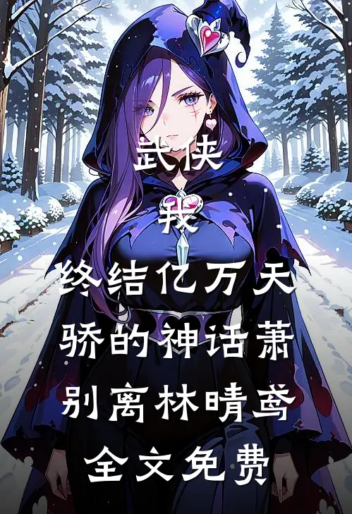 武侠：我，终结亿万天骄的神话萧别离林晴鸢全文免费
