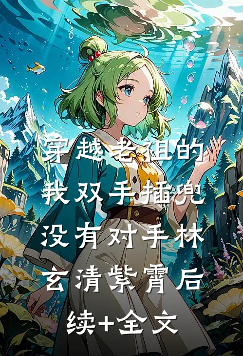 穿越老祖的我双手插兜，没有对手林玄清紫霄后续+全文