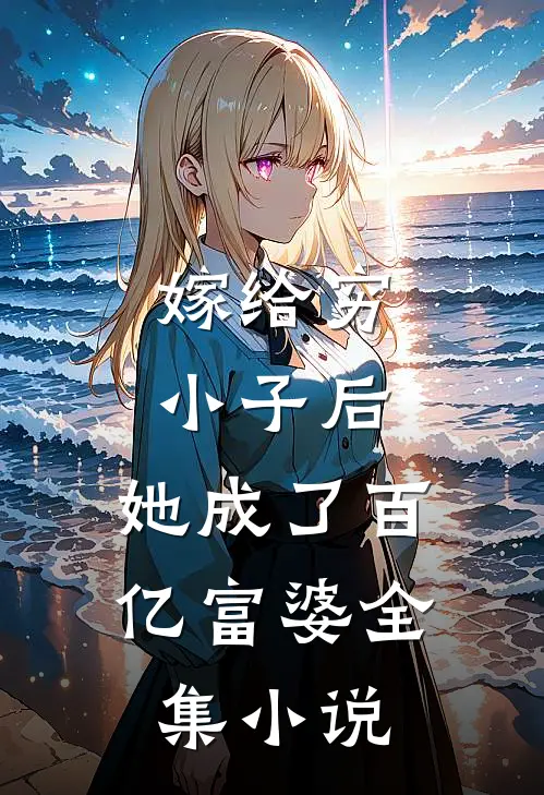 嫁给穷小子后，她成了百亿富婆全集小说
