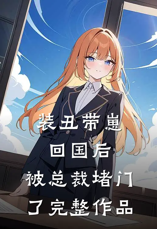 装丑带崽回国后，被总裁堵门了完整作品