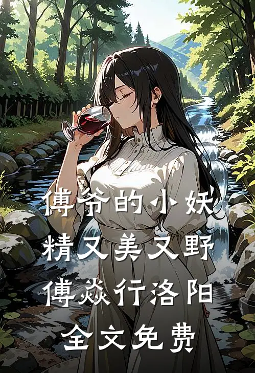 傅爷的小妖精又美又野傅焱行洛阳全文免费