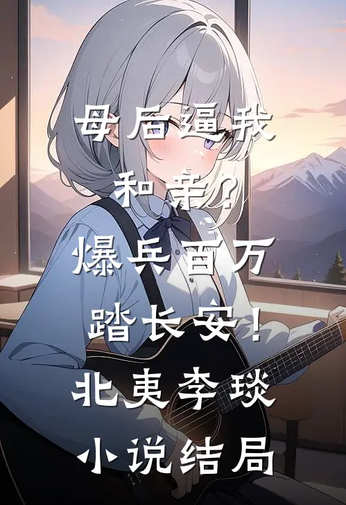 母后逼我和亲？爆兵百万踏长安！北夷李琰小说结局