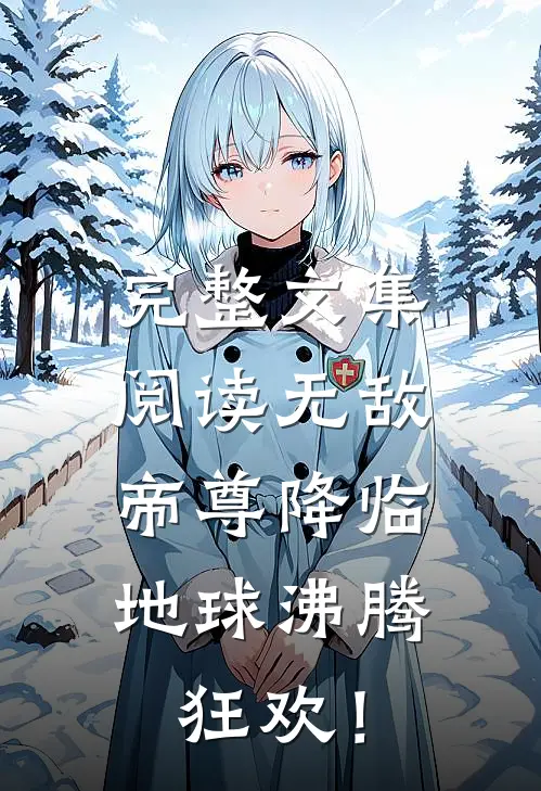 完整文集阅读无敌帝尊降临，地球沸腾狂欢！