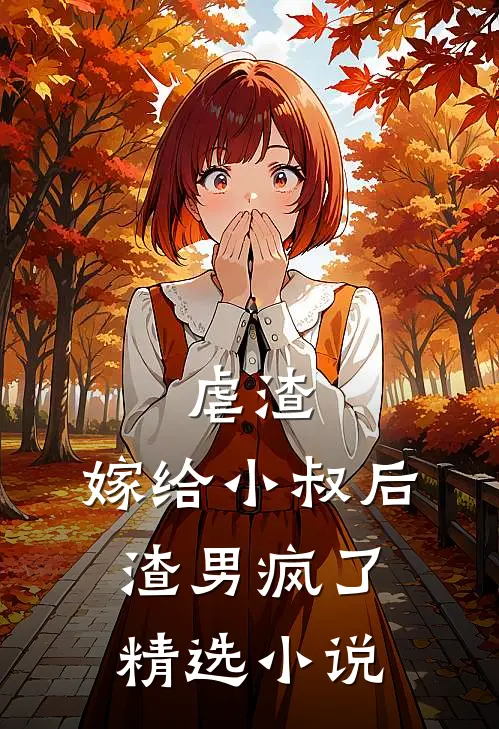 虐渣：嫁给小叔后，渣男疯了精选小说