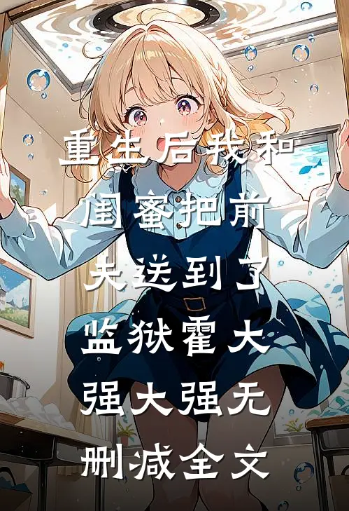 重生后我和闺蜜把前夫送到了监狱霍大强大强无删减全文