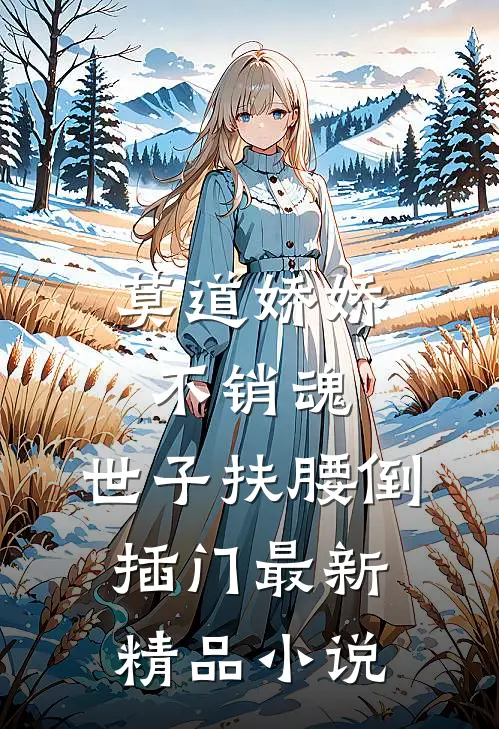 莫道娇娇不销魂,世子扶腰倒插门最新精品小说