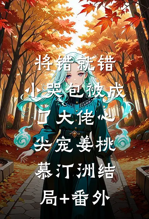 将错就错：小哭包被成了大佬心尖宠姜桃慕汀洲结局+番外