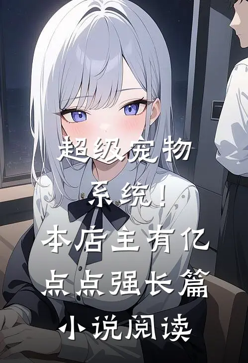 超级宠物系统！本店主有亿点点强长篇小说阅读