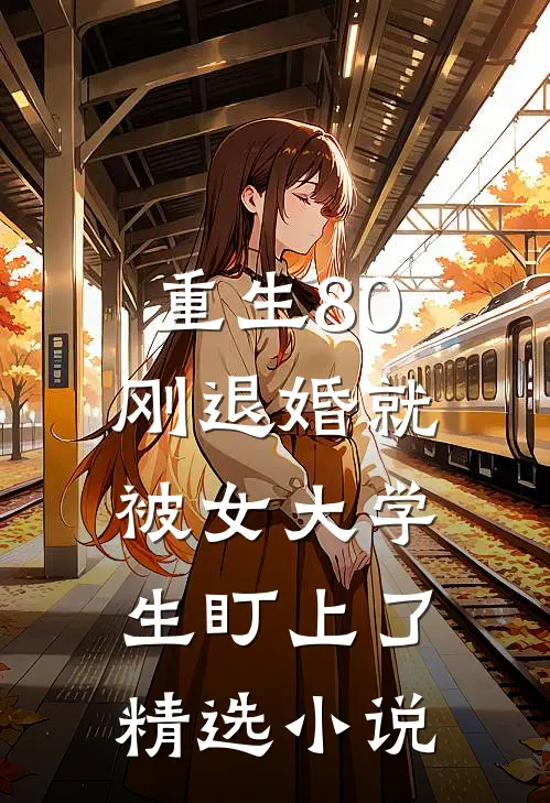 重生80：刚退婚就被女大学生盯上了精选小说