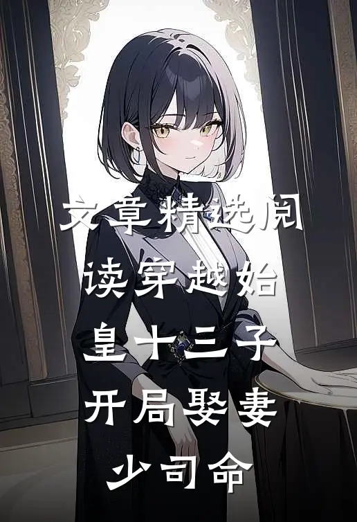 文章精选阅读穿越始皇十三子，开局娶妻少司命