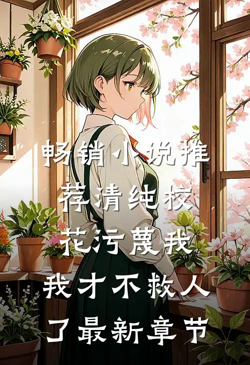 畅销小说推荐清纯校花污蔑我，我才不救人了最新章节