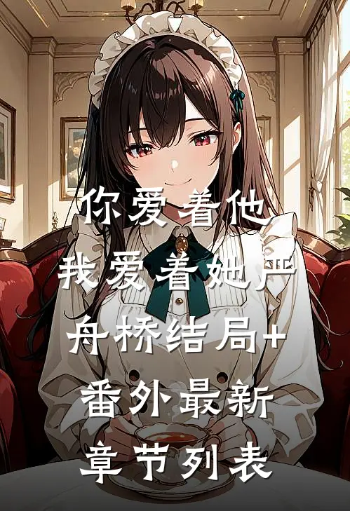 你爱着他，我爱着她严舟桥结局+番外最新章节列表