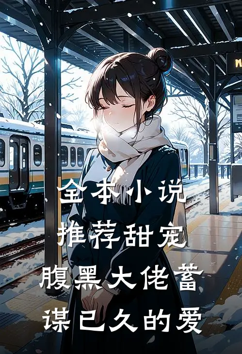 全本小说推荐甜宠：腹黑大佬蓄谋已久的爱