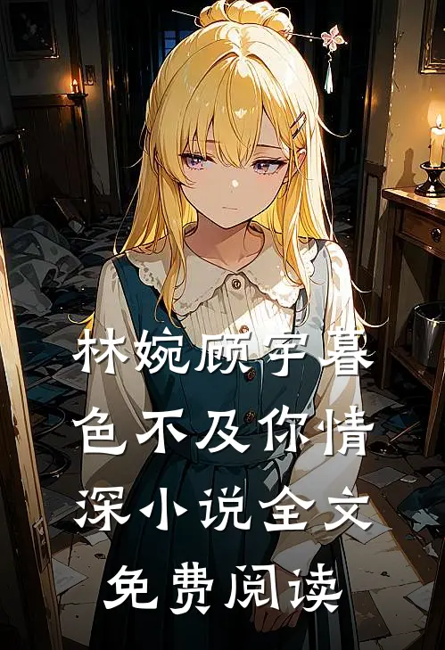 林婉顾宇暮色不及你情深小说全文免费阅读