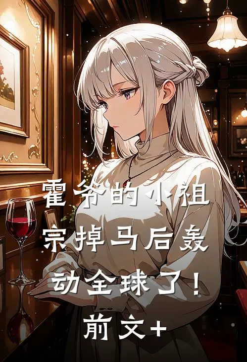 霍爷的小祖宗掉马后轰动全球了！前文+