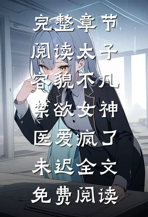 完整章节阅读太子容貌不凡,禁欲女神医爱疯了 未迟全文免费阅读