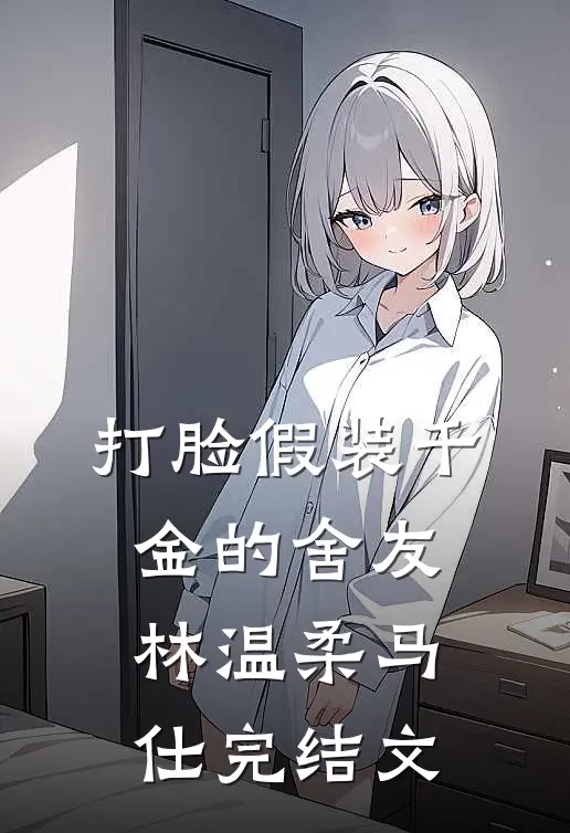 打脸假装千金的舍友林温柔马仕完结文