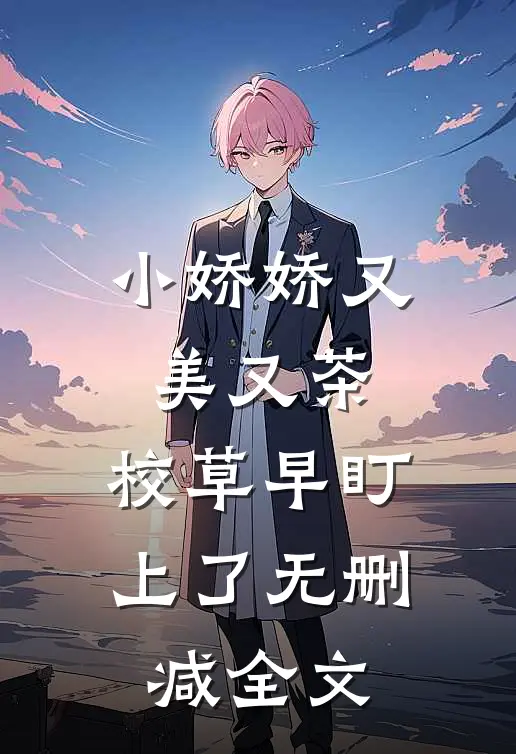 小娇娇又美又茶，校草早盯上了无删减全文